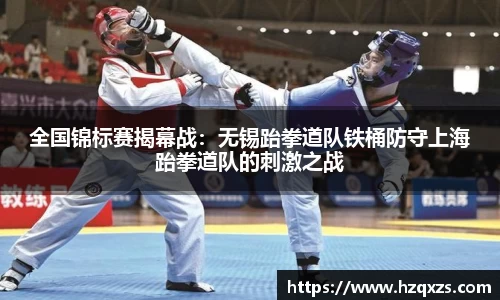 全国锦标赛揭幕战：无锡跆拳道队铁桶防守上海跆拳道队的刺激之战