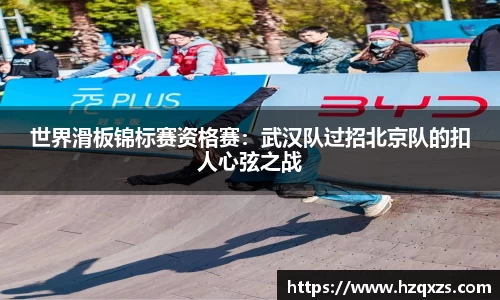 世界滑板锦标赛资格赛：武汉队过招北京队的扣人心弦之战