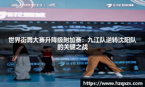 世界街舞大赛升降级附加赛：九江队逆转沈阳队的关键之战