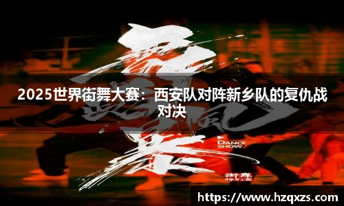 2025世界街舞大赛：西安队对阵新乡队的复仇战对决