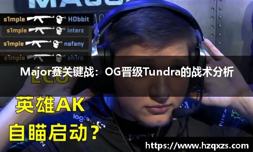 Major赛关键战：OG晋级Tundra的战术分析