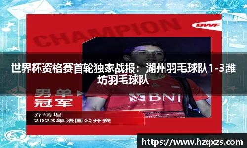世界杯资格赛首轮独家战报：湖州羽毛球队1-3潍坊羽毛球队