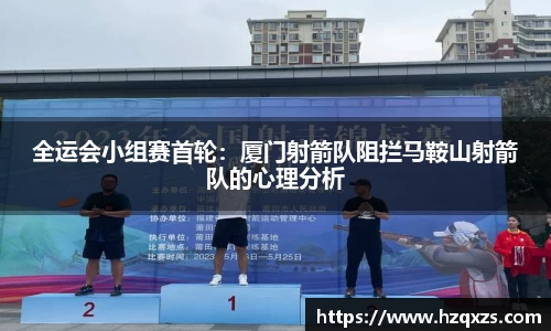 全运会小组赛首轮：厦门射箭队阻拦马鞍山射箭队的心理分析