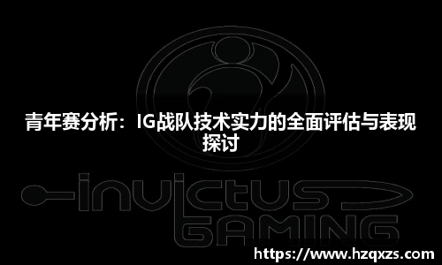 青年赛分析：IG战队技术实力的全面评估与表现探讨
