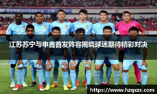 江苏苏宁与申鑫首发阵容揭晓球迷期待精彩对决