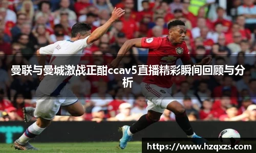 曼联与曼城激战正酣ccav5直播精彩瞬间回顾与分析